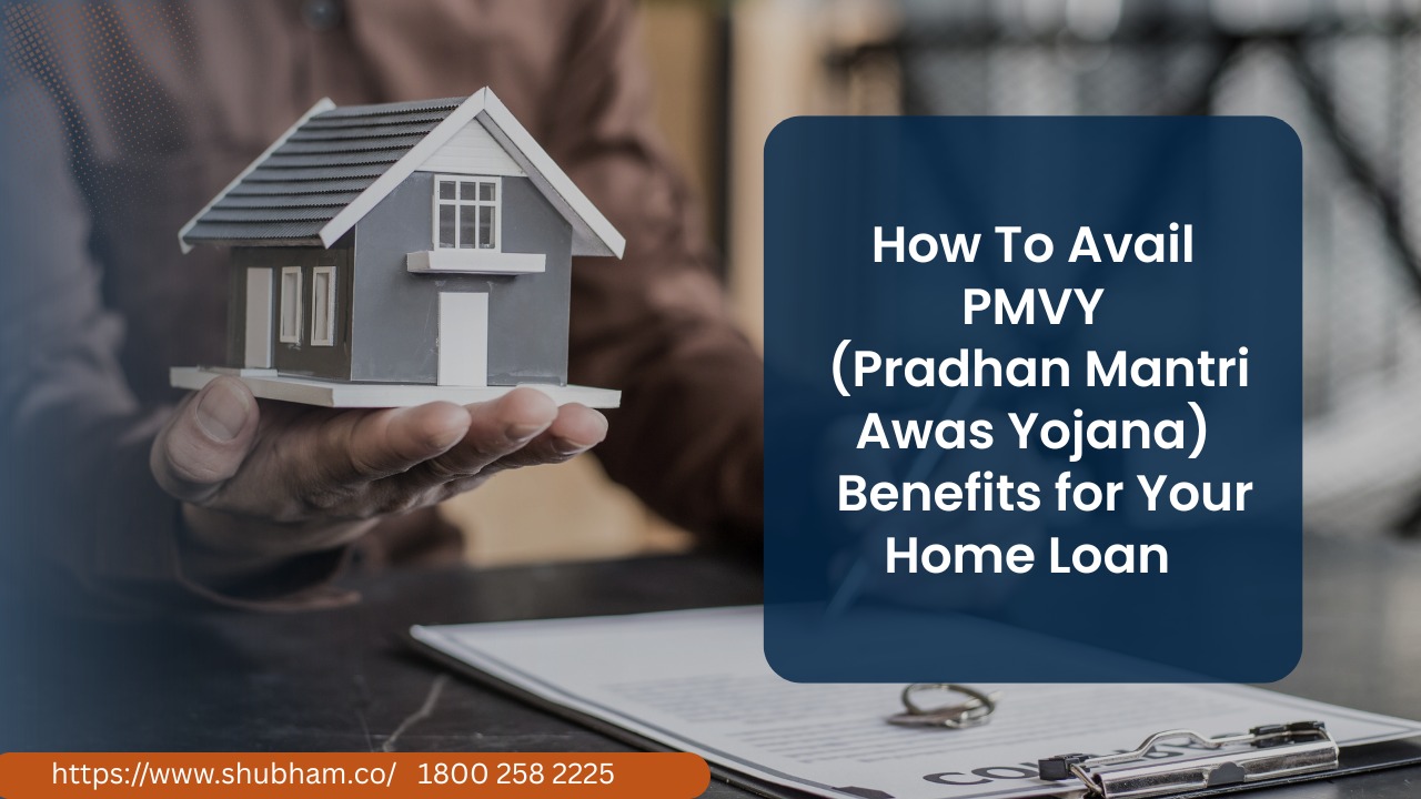 How To Avail PMAY (Pradhan Mantri Awas Yojana) Benefits For Your Home Loan