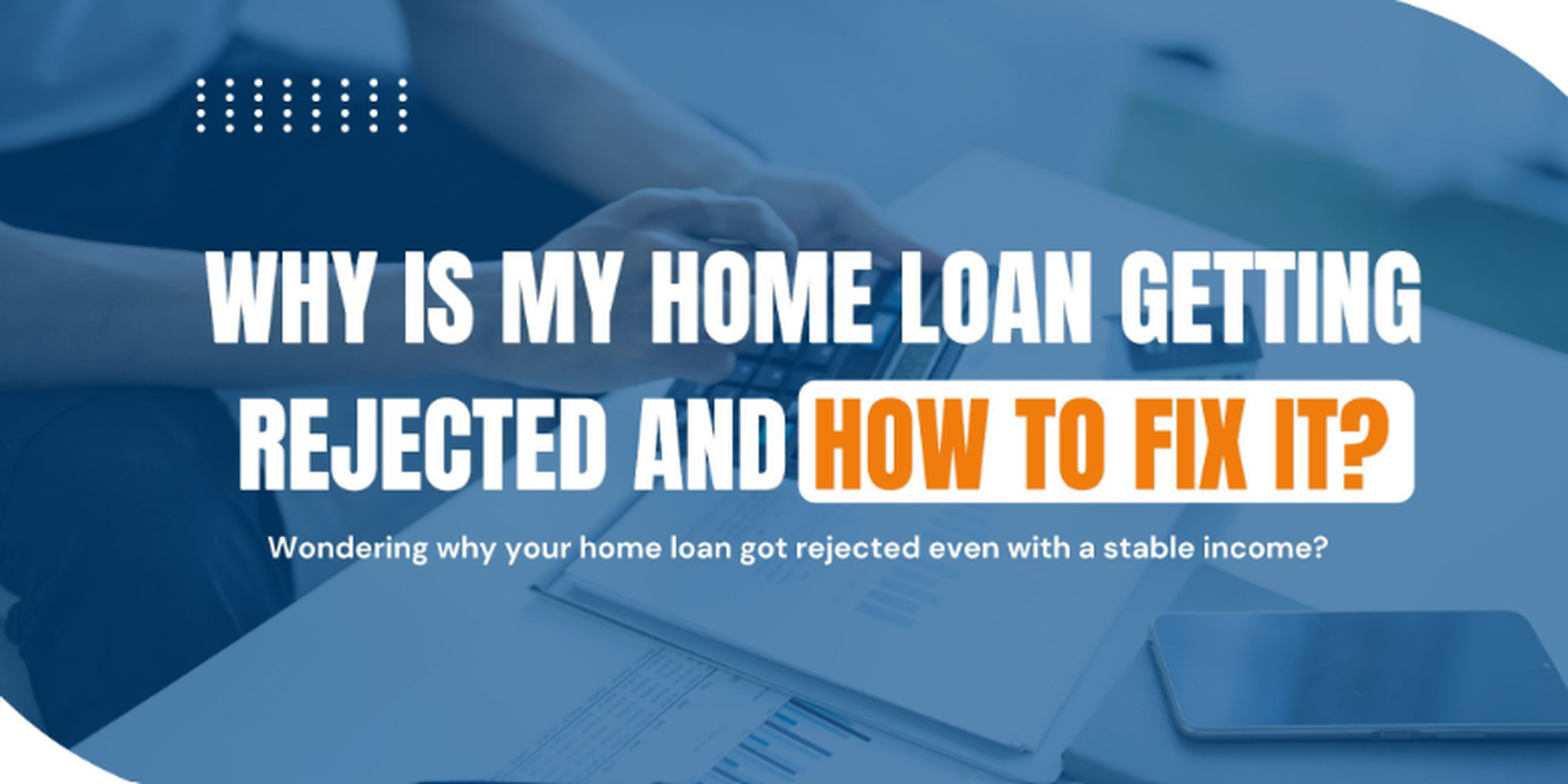 Why is my home loan getting rejected?