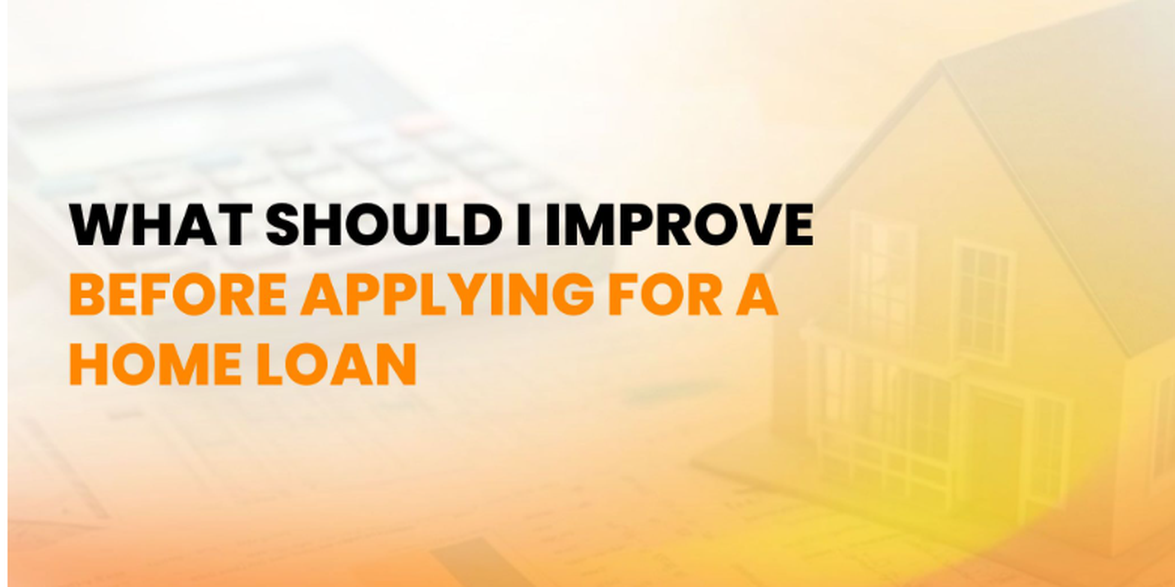 What should I improve before applying for a home loan
